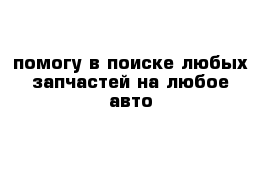 помогу в поиске любых запчастей на любое авто